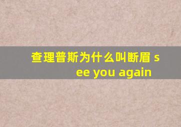 查理普斯为什么叫断眉 see you again